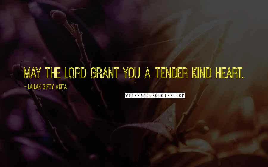 Lailah Gifty Akita Quotes: May the Lord grant you a tender kind heart.