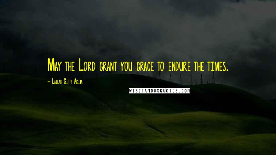 Lailah Gifty Akita Quotes: May the Lord grant you grace to endure the times.