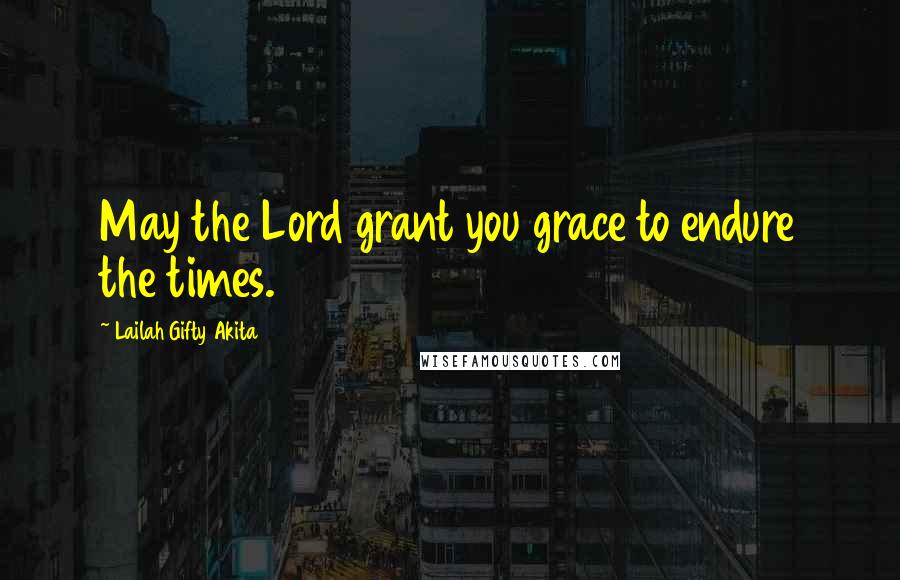 Lailah Gifty Akita Quotes: May the Lord grant you grace to endure the times.