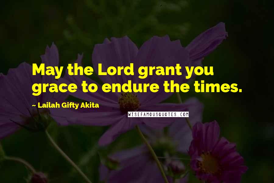 Lailah Gifty Akita Quotes: May the Lord grant you grace to endure the times.