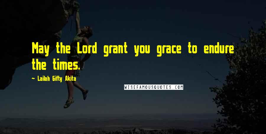 Lailah Gifty Akita Quotes: May the Lord grant you grace to endure the times.