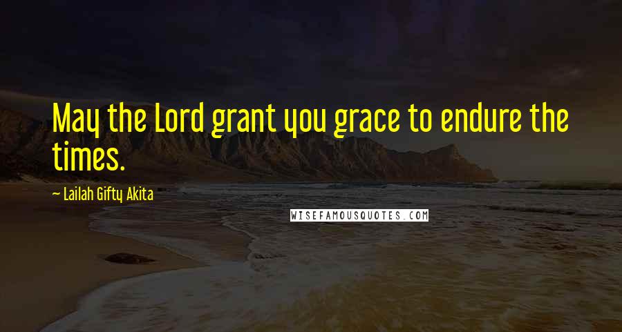 Lailah Gifty Akita Quotes: May the Lord grant you grace to endure the times.