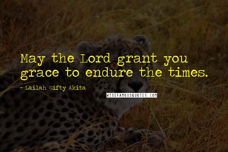 Lailah Gifty Akita Quotes: May the Lord grant you grace to endure the times.