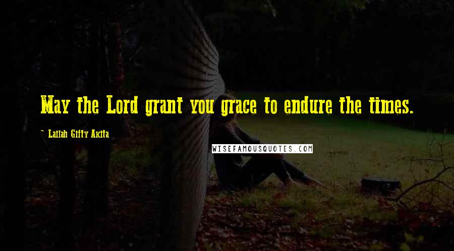 Lailah Gifty Akita Quotes: May the Lord grant you grace to endure the times.