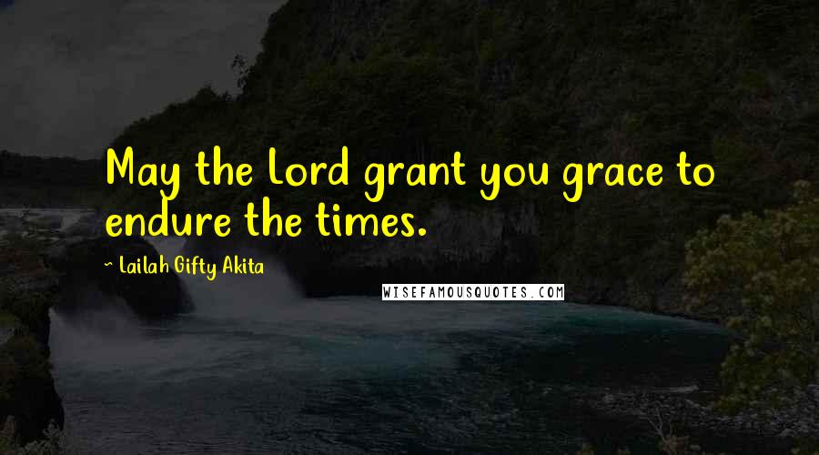 Lailah Gifty Akita Quotes: May the Lord grant you grace to endure the times.