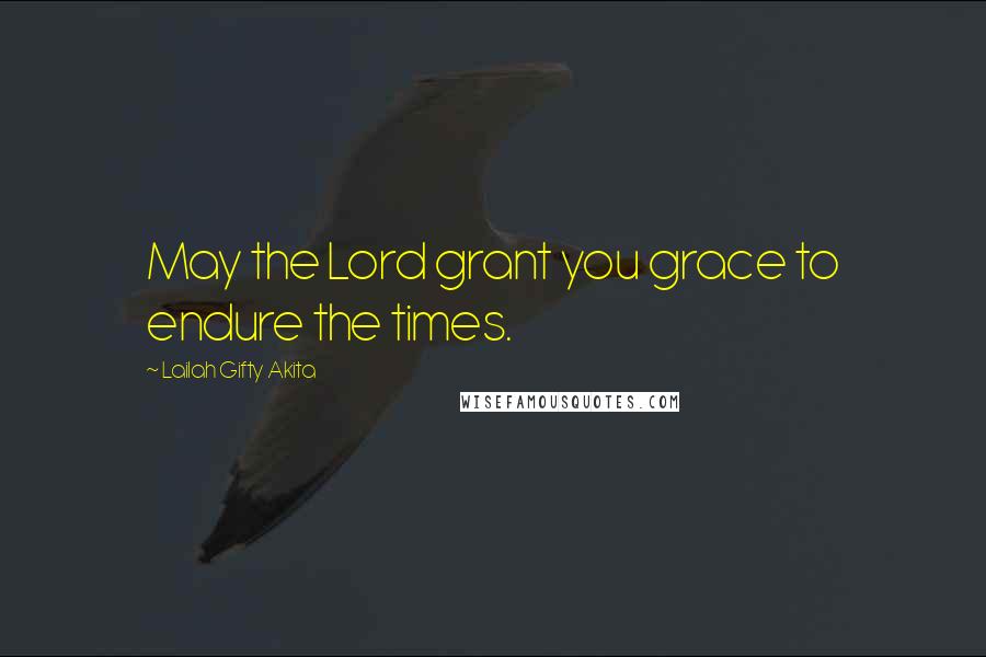 Lailah Gifty Akita Quotes: May the Lord grant you grace to endure the times.