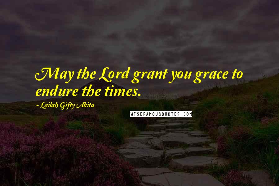 Lailah Gifty Akita Quotes: May the Lord grant you grace to endure the times.