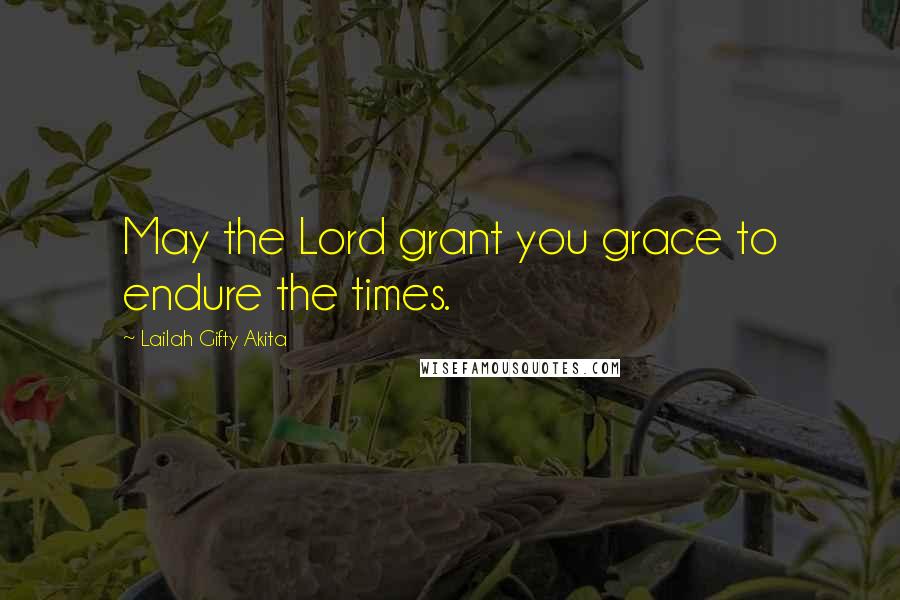 Lailah Gifty Akita Quotes: May the Lord grant you grace to endure the times.