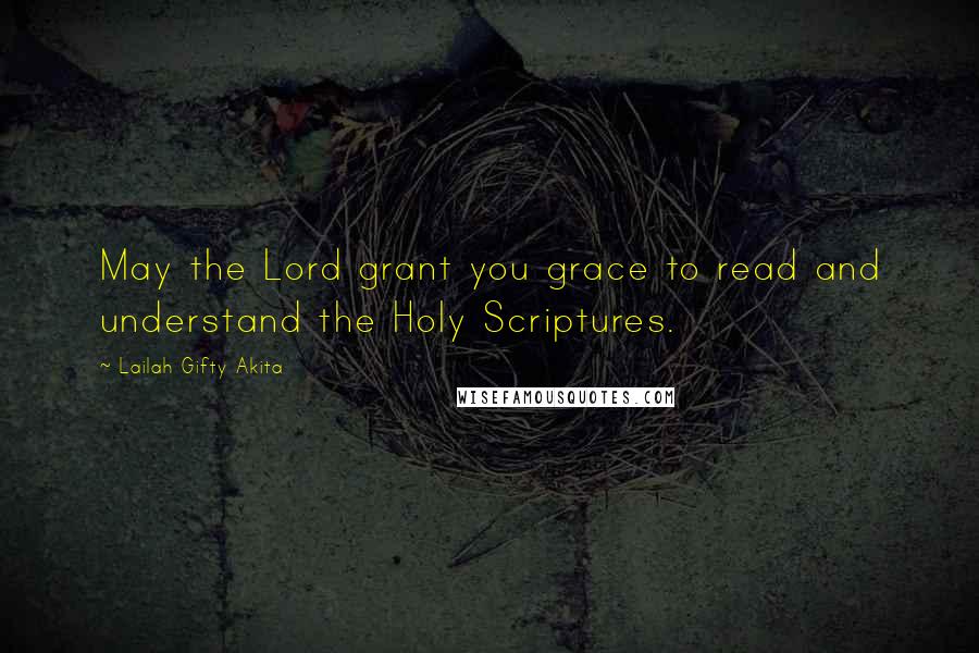 Lailah Gifty Akita Quotes: May the Lord grant you grace to read and understand the Holy Scriptures.