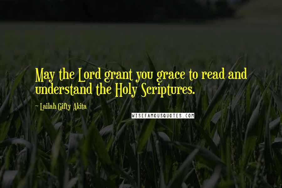 Lailah Gifty Akita Quotes: May the Lord grant you grace to read and understand the Holy Scriptures.