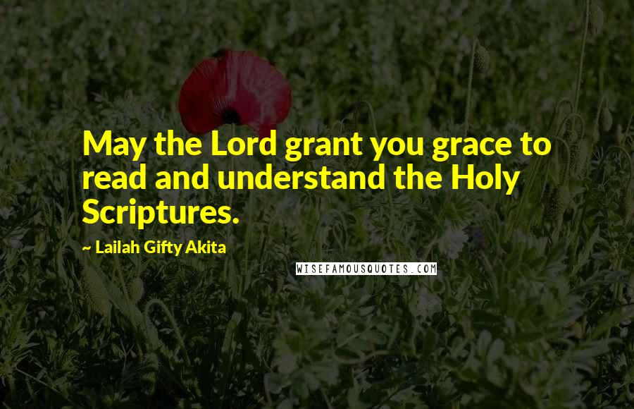 Lailah Gifty Akita Quotes: May the Lord grant you grace to read and understand the Holy Scriptures.