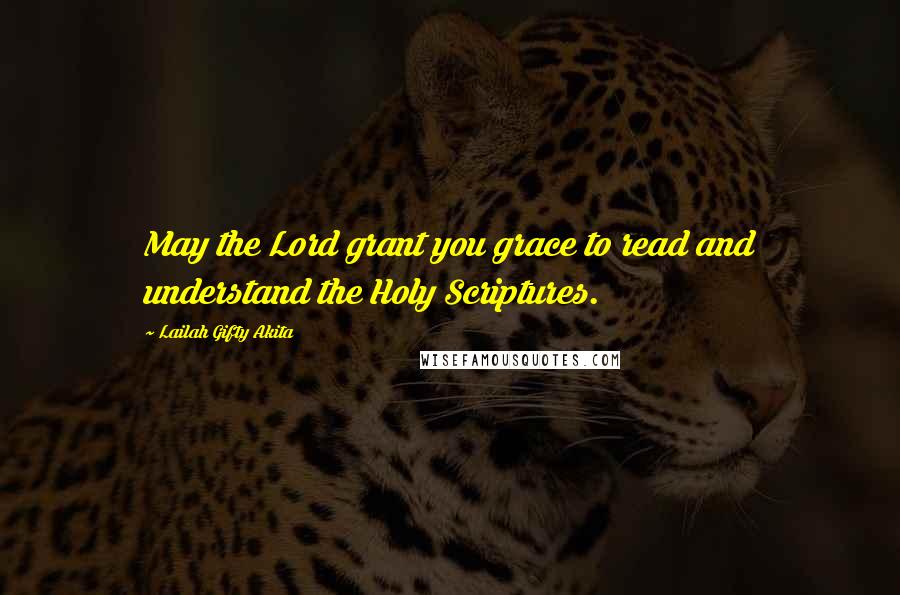 Lailah Gifty Akita Quotes: May the Lord grant you grace to read and understand the Holy Scriptures.