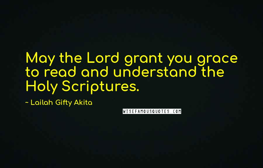 Lailah Gifty Akita Quotes: May the Lord grant you grace to read and understand the Holy Scriptures.