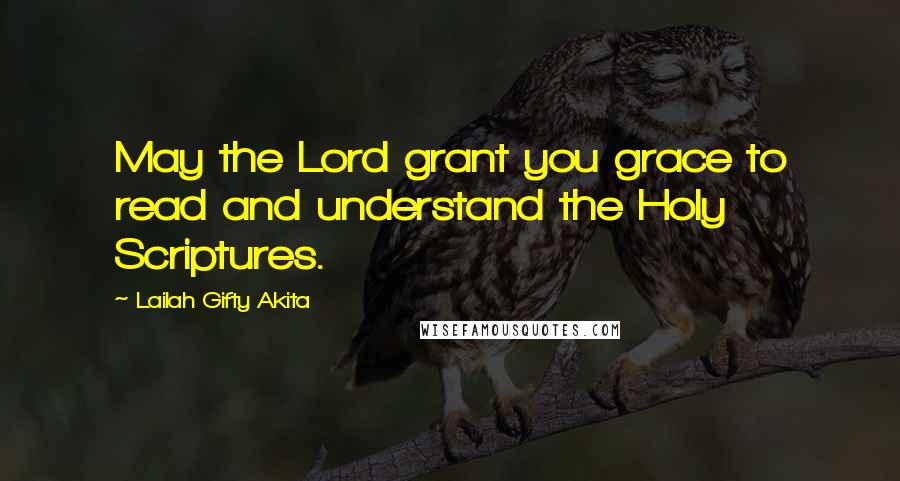 Lailah Gifty Akita Quotes: May the Lord grant you grace to read and understand the Holy Scriptures.
