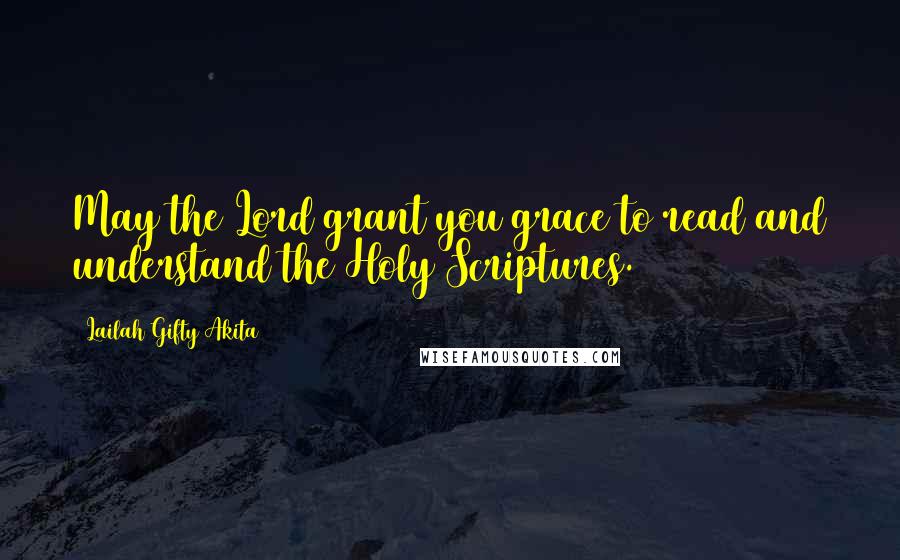 Lailah Gifty Akita Quotes: May the Lord grant you grace to read and understand the Holy Scriptures.