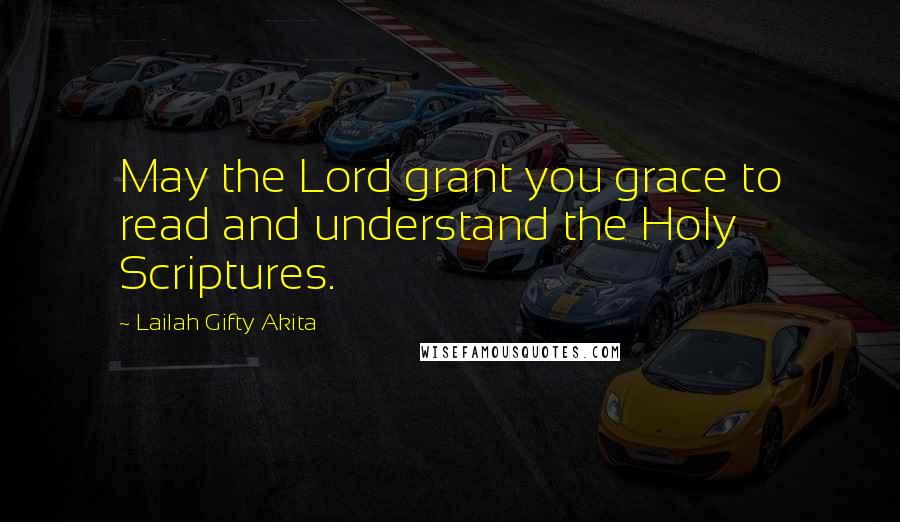 Lailah Gifty Akita Quotes: May the Lord grant you grace to read and understand the Holy Scriptures.