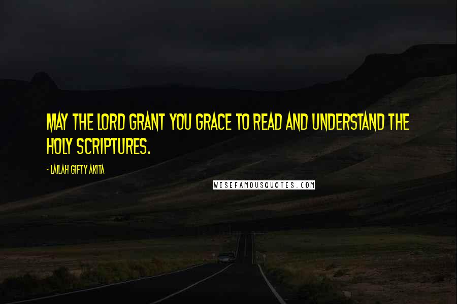 Lailah Gifty Akita Quotes: May the Lord grant you grace to read and understand the Holy Scriptures.