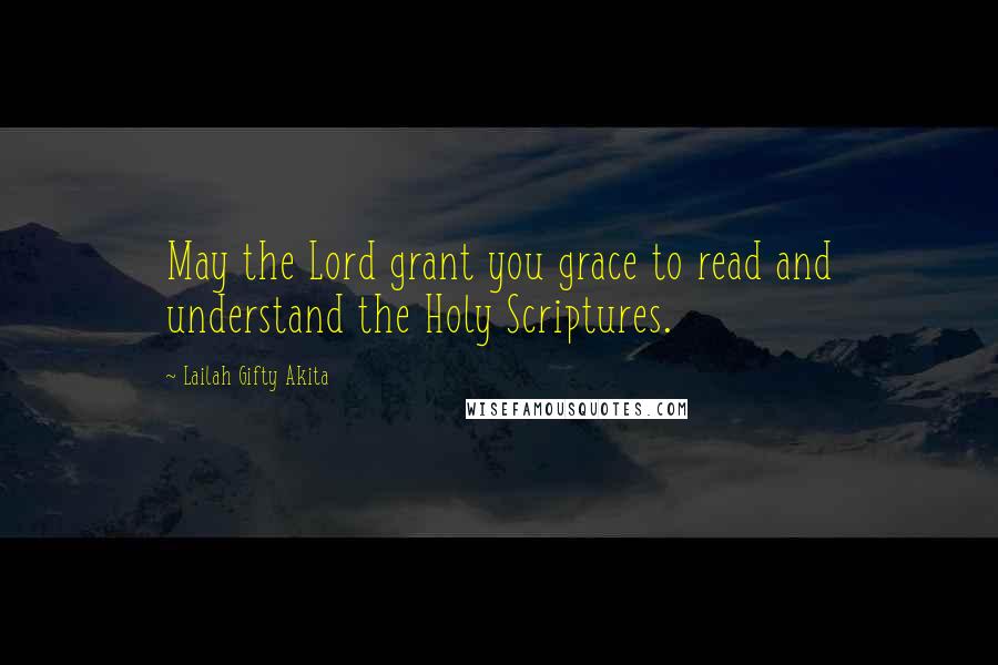 Lailah Gifty Akita Quotes: May the Lord grant you grace to read and understand the Holy Scriptures.