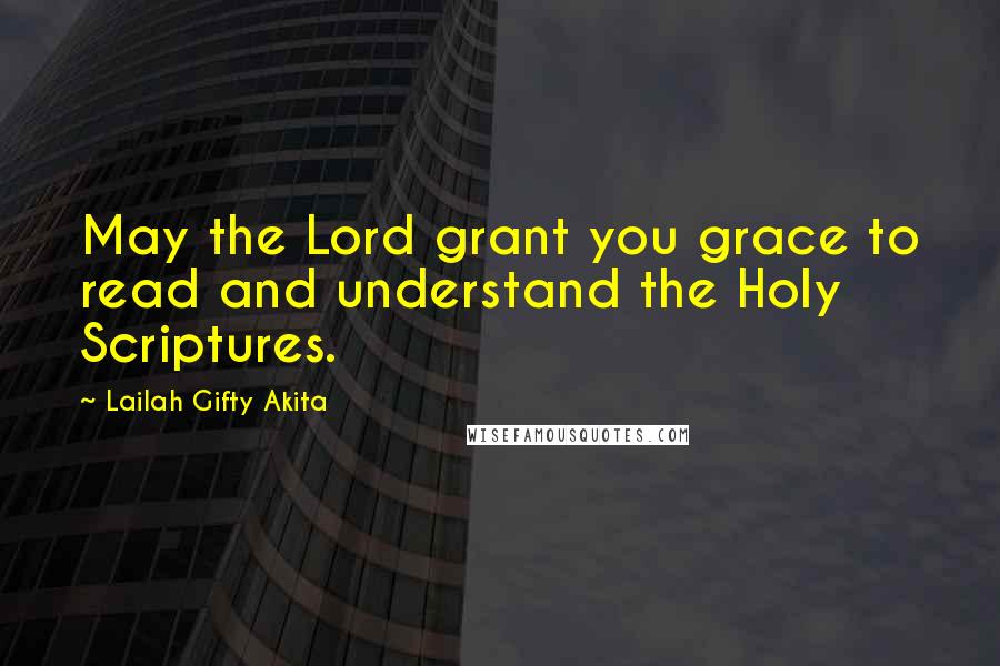 Lailah Gifty Akita Quotes: May the Lord grant you grace to read and understand the Holy Scriptures.