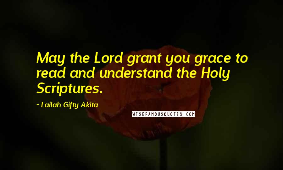 Lailah Gifty Akita Quotes: May the Lord grant you grace to read and understand the Holy Scriptures.