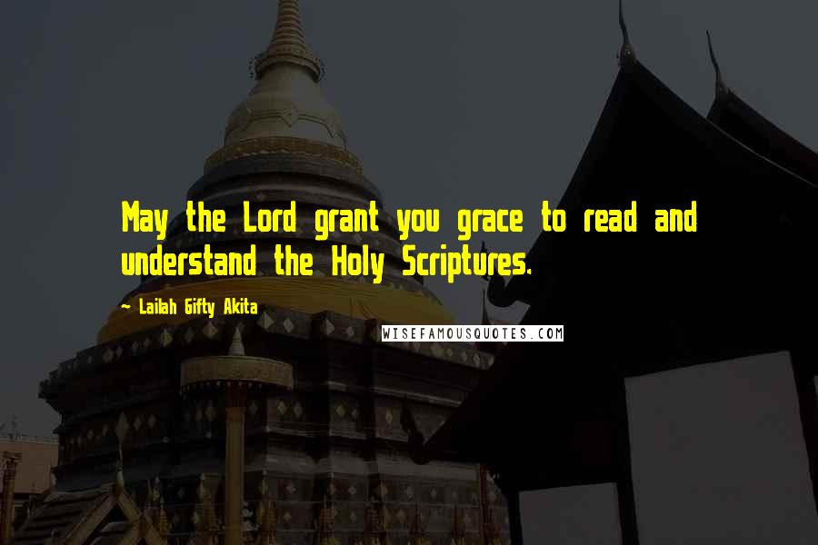 Lailah Gifty Akita Quotes: May the Lord grant you grace to read and understand the Holy Scriptures.