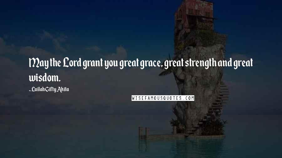 Lailah Gifty Akita Quotes: May the Lord grant you great grace, great strength and great wisdom.