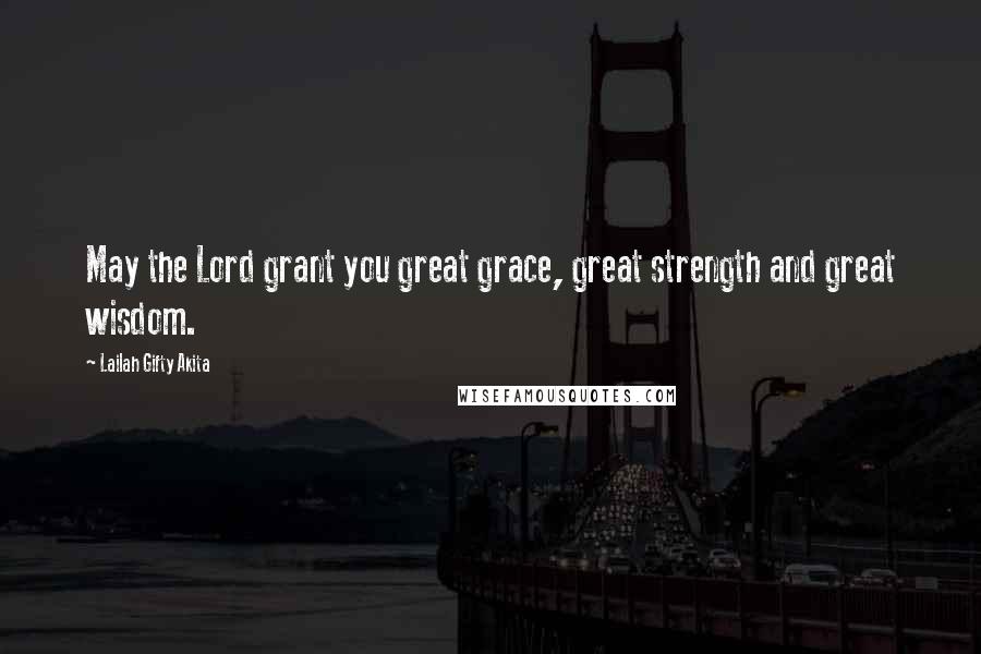 Lailah Gifty Akita Quotes: May the Lord grant you great grace, great strength and great wisdom.