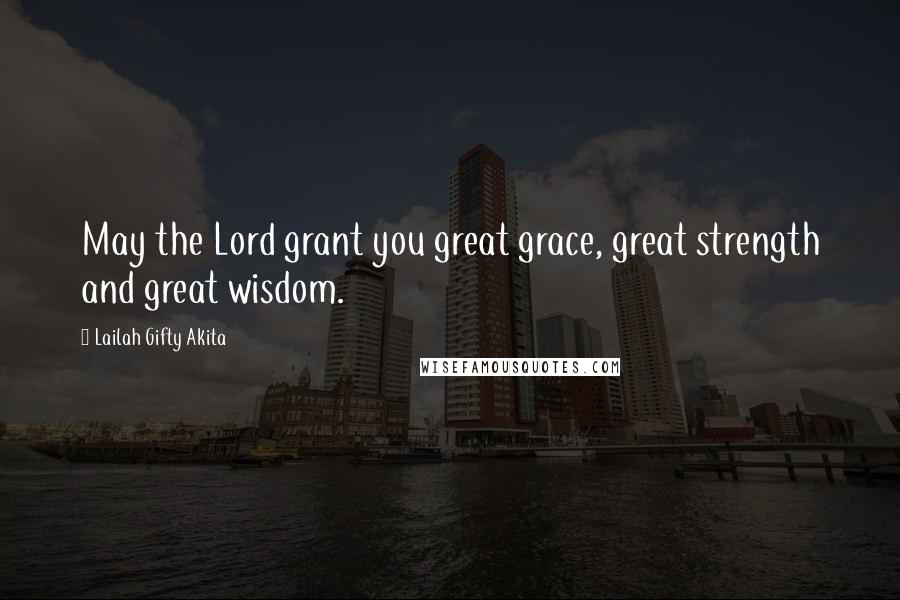 Lailah Gifty Akita Quotes: May the Lord grant you great grace, great strength and great wisdom.