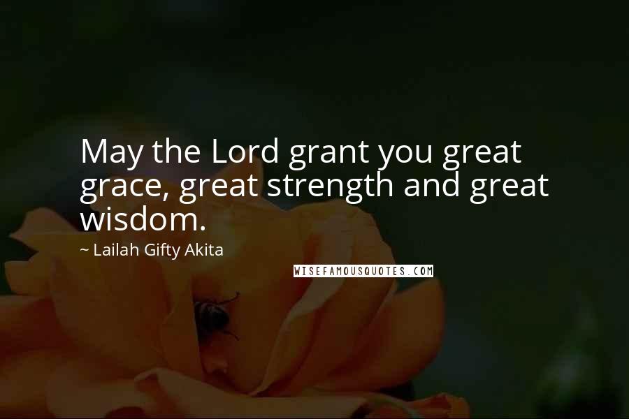Lailah Gifty Akita Quotes: May the Lord grant you great grace, great strength and great wisdom.