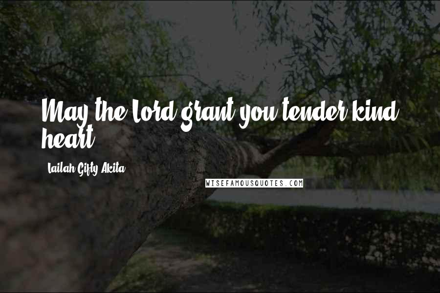 Lailah Gifty Akita Quotes: May the Lord grant you tender kind heart.