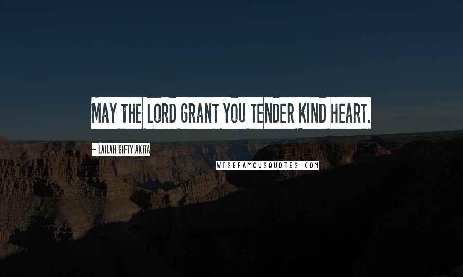 Lailah Gifty Akita Quotes: May the Lord grant you tender kind heart.