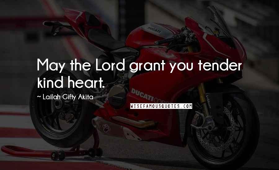 Lailah Gifty Akita Quotes: May the Lord grant you tender kind heart.