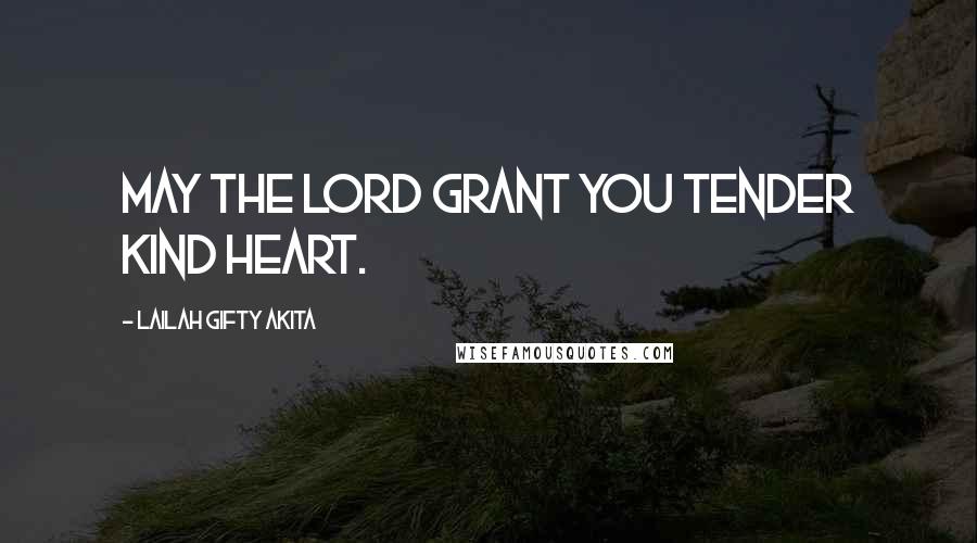 Lailah Gifty Akita Quotes: May the Lord grant you tender kind heart.