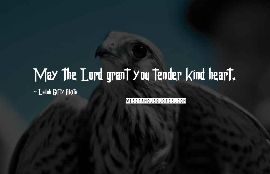 Lailah Gifty Akita Quotes: May the Lord grant you tender kind heart.