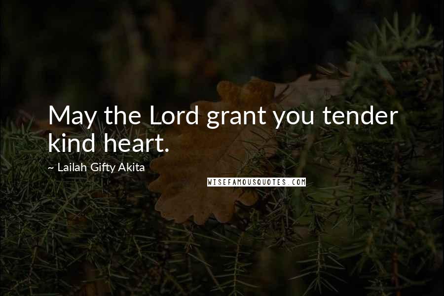 Lailah Gifty Akita Quotes: May the Lord grant you tender kind heart.