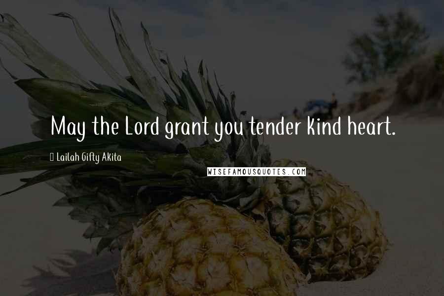 Lailah Gifty Akita Quotes: May the Lord grant you tender kind heart.