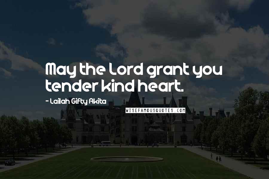 Lailah Gifty Akita Quotes: May the Lord grant you tender kind heart.
