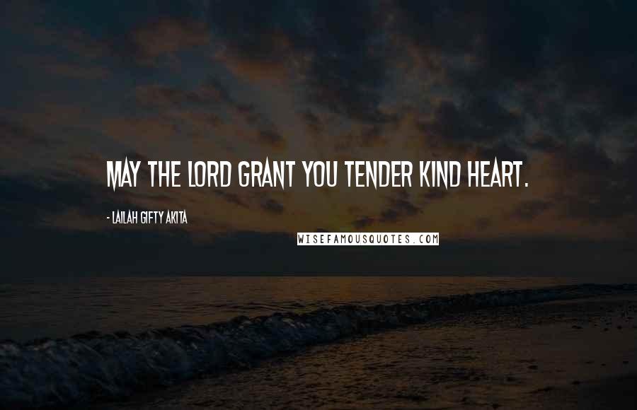 Lailah Gifty Akita Quotes: May the Lord grant you tender kind heart.