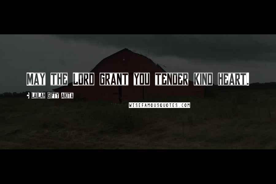 Lailah Gifty Akita Quotes: May the Lord grant you tender kind heart.