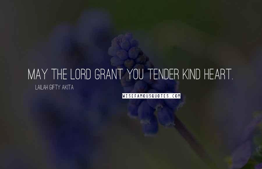 Lailah Gifty Akita Quotes: May the Lord grant you tender kind heart.