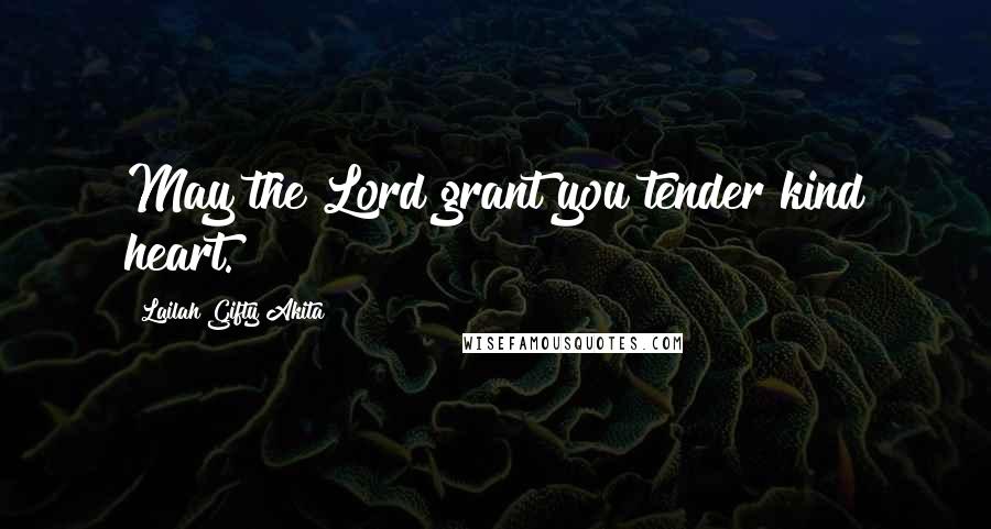 Lailah Gifty Akita Quotes: May the Lord grant you tender kind heart.