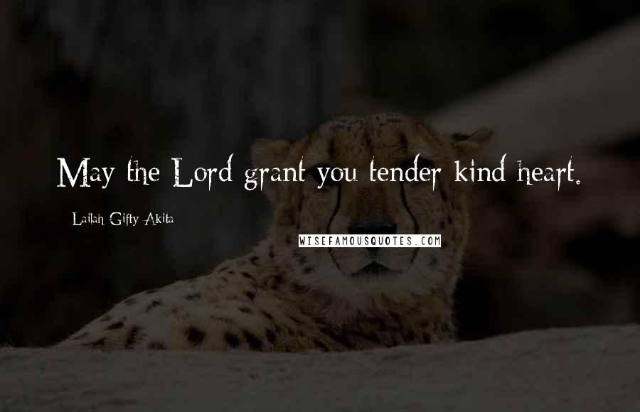 Lailah Gifty Akita Quotes: May the Lord grant you tender kind heart.