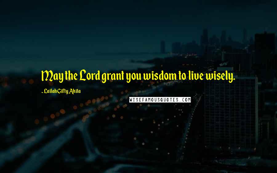 Lailah Gifty Akita Quotes: May the Lord grant you wisdom to live wisely.