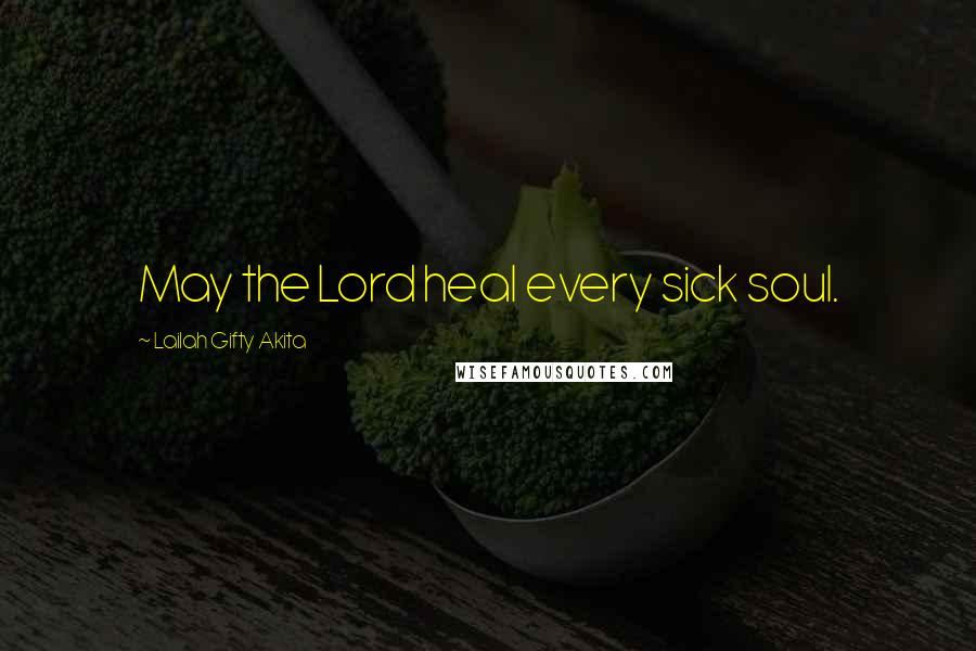 Lailah Gifty Akita Quotes: May the Lord heal every sick soul.