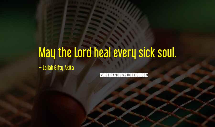 Lailah Gifty Akita Quotes: May the Lord heal every sick soul.
