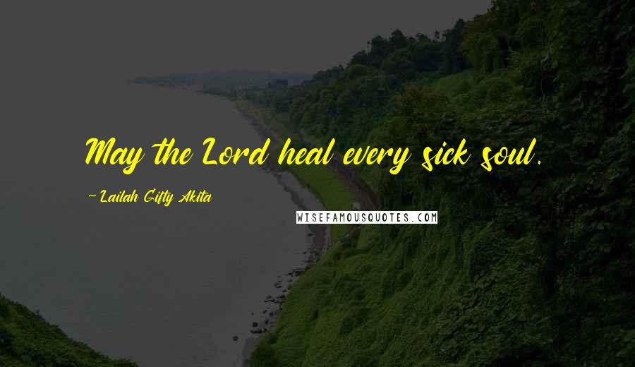 Lailah Gifty Akita Quotes: May the Lord heal every sick soul.