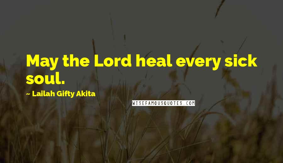 Lailah Gifty Akita Quotes: May the Lord heal every sick soul.