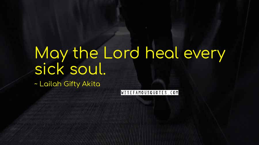 Lailah Gifty Akita Quotes: May the Lord heal every sick soul.