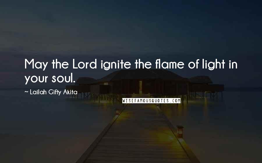 Lailah Gifty Akita Quotes: May the Lord ignite the flame of light in your soul.