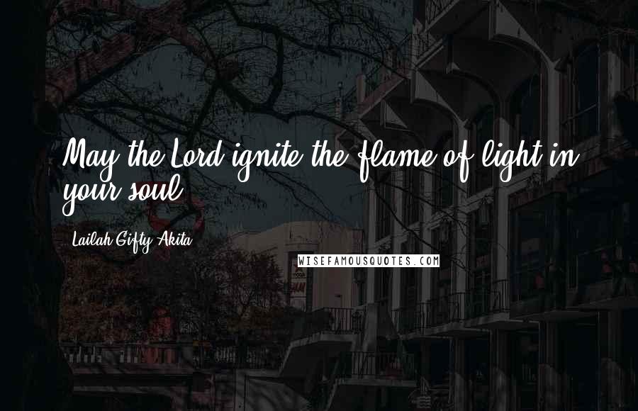 Lailah Gifty Akita Quotes: May the Lord ignite the flame of light in your soul.
